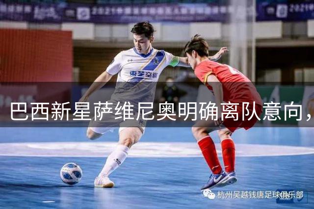 巴西新星萨维尼奥明确离队意向，热刺全力争夺边路快马