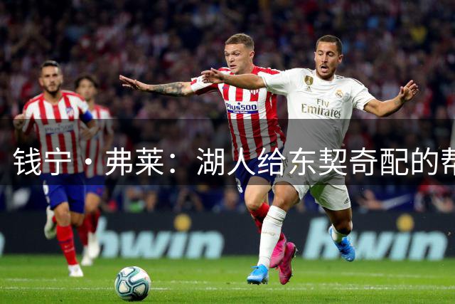 钱宁·弗莱：湖人给东契奇配的帮手太“软”，今年夺不了冠